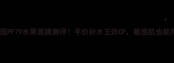 图片 ✨韩国PF79水果面膜测评！平价补水王炸CP，敏感肌也能用！2