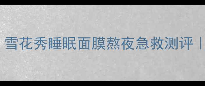 图片 ✨韩国护肤天花板！雪花秀睡眠面膜熬夜急救测评｜28天素颜发光秘籍2