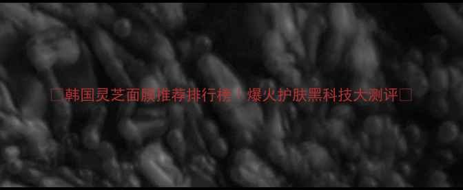 图片 ✨韩国灵芝面膜推荐排行榜｜爆火护肤黑科技大测评✨