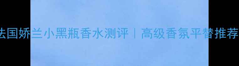 图片 ✨香奈儿N°5平替法国娇兰小黑瓶香水测评｜高级香氛平替推荐｜平价替代攻略✨1