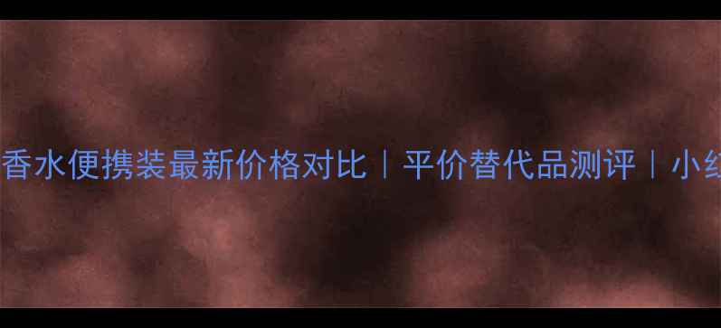 图片 ✨香奈儿禁忌之吻香水便携装最新价格对比｜平价替代品测评｜小红书女孩必看攻略2