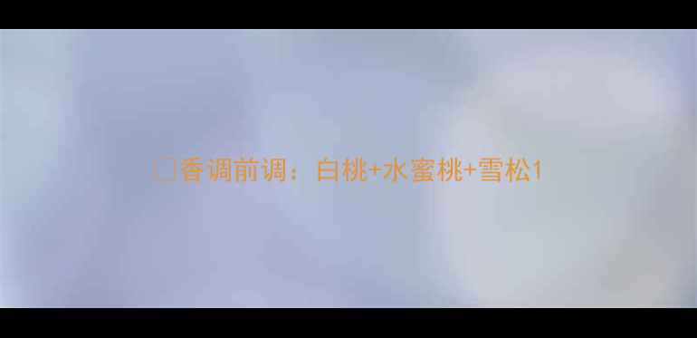 图片 ✨香调前调：白桃+水蜜桃+雪松1