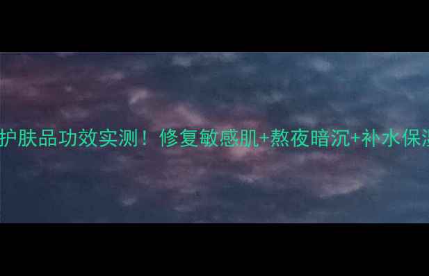 图片 ✨魔法蜗牛护肤品功效实测！修复敏感肌+熬夜暗沉+补水保湿全攻略✨1