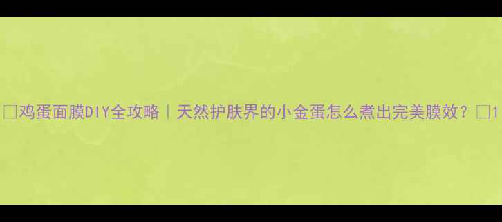 图片 ✨鸡蛋面膜DIY全攻略｜天然护肤界的小金蛋怎么煮出完美膜效？✨1