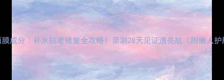 图片 ✨鹿茸面膜成分｜补水抗老修复全攻略！亲测28天见证透亮肌（附懒人护肤步骤）