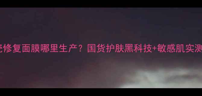 图片 ✨黛瓷修复面膜哪里生产？国货护肤黑科技+敏感肌实测效果1