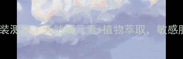 图片 ✨🔥土家硒泥坊国货护肤套装测评｜天然硒元素+植物萃取，敏感肌也能用的深层补水攻略！1