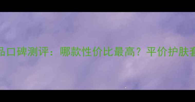 图片 一叶子护肤品口碑测评：哪款性价比最高？平价护肤套装推荐指南