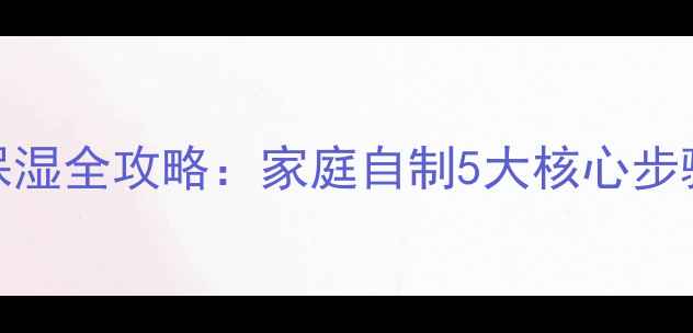 图片 一次性面膜补水保湿全攻略：家庭自制5大核心步骤与科学配比方案