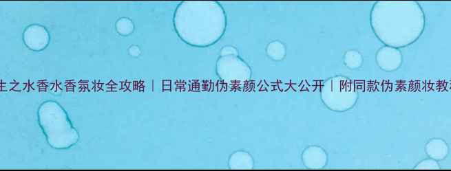 图片 一生之水香水香氛妆全攻略｜日常通勤伪素颜公式大公开｜附同款伪素颜妆教程2