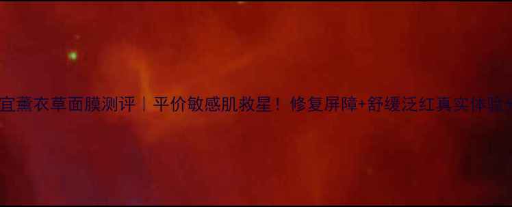 图片 丁家宜薰衣草面膜测评｜平价敏感肌救星！修复屏障+舒缓泛红真实体验分享1