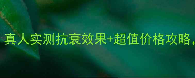 图片 七日香人参SOD蜜护肤秘籍：真人实测抗衰效果+超值价格攻略，助你解锁20+肌肤年轻密码