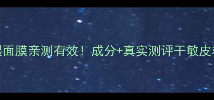 图片 七百草保湿面膜亲测有效！成分+真实测评干敏皮救星大公开