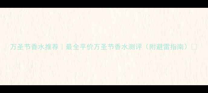 图片 万圣节香水推荐｜最全平价万圣节香水测评（附避雷指南）🎃