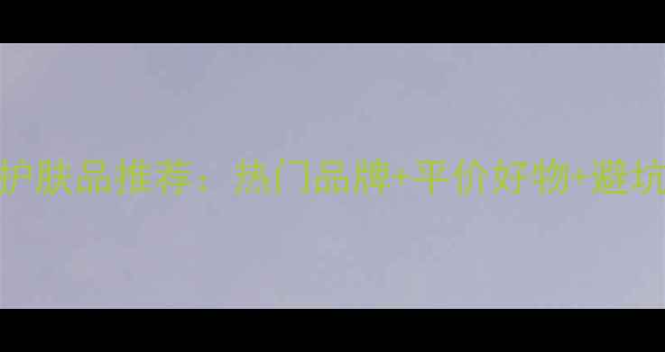图片 万宁护肤品推荐：热门品牌+平价好物+避坑指南