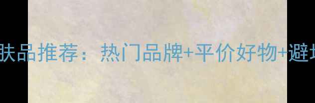 图片 万宁护肤品推荐：热门品牌+平价好物+避坑指南2