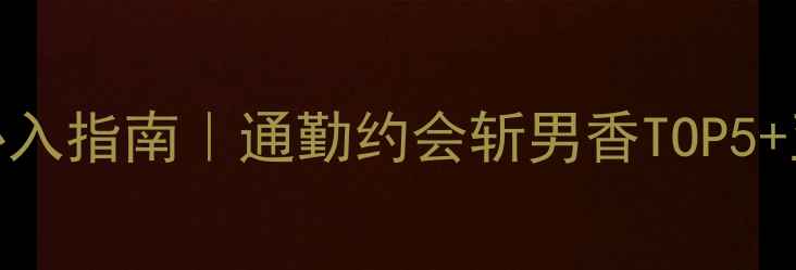 图片 万宝龙男士香水必入指南｜通勤约会斩男香TOP5+亚洲肤色适配测评