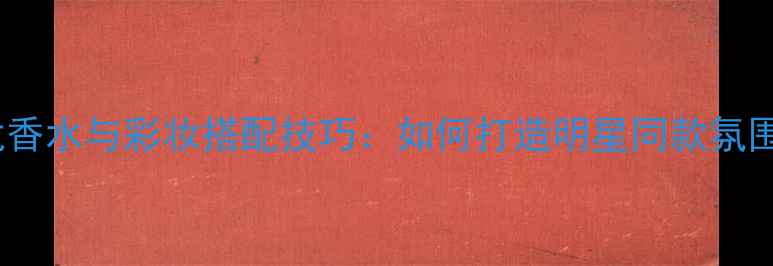 图片 万宝龙香水与彩妆搭配技巧：如何打造明星同款氛围美妆2