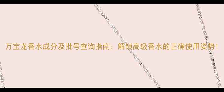 图片 万宝龙香水成分及批号查询指南：解锁高级香水的正确使用姿势1