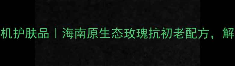 图片 三亚玫瑰谷天然有机护肤品｜海南原生态玫瑰抗初老配方，解锁奢宠护肤新体验