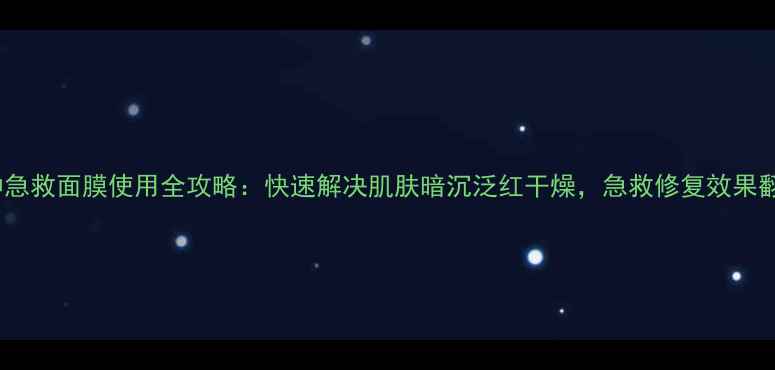 图片 三分钟急救面膜使用全攻略：快速解决肌肤暗沉泛红干燥，急救修复效果翻倍！2