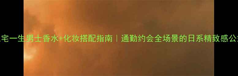 图片 三宅一生男士香水+化妆搭配指南｜通勤约会全场景的日系精致感公式