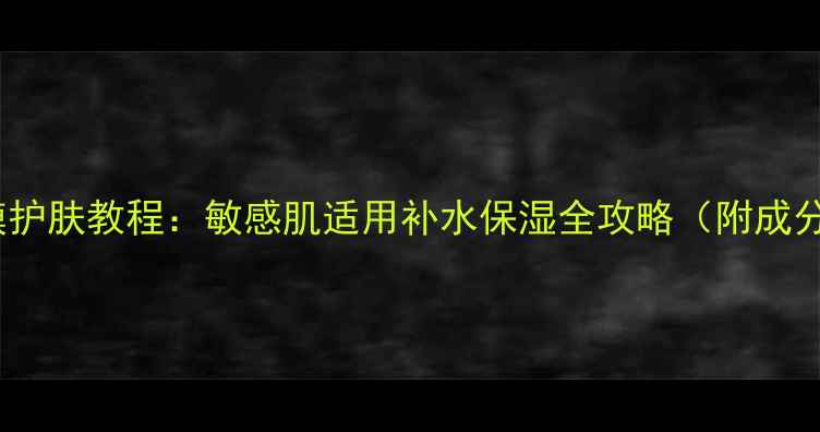 图片 三层蚕丝面膜护肤教程：敏感肌适用补水保湿全攻略（附成分&避坑指南）