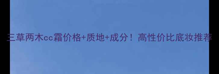 图片 三草两木cc霜价格+质地+成分！高性价比底妆推荐
