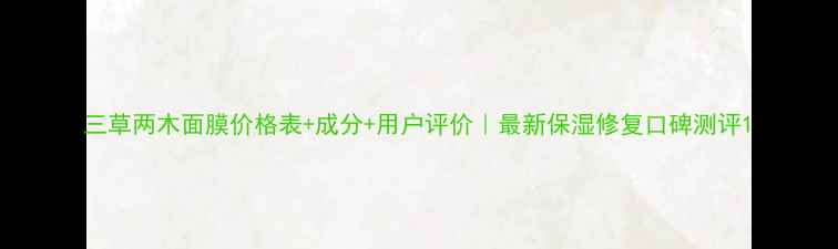 图片 三草两木面膜价格表+成分+用户评价｜最新保湿修复口碑测评1