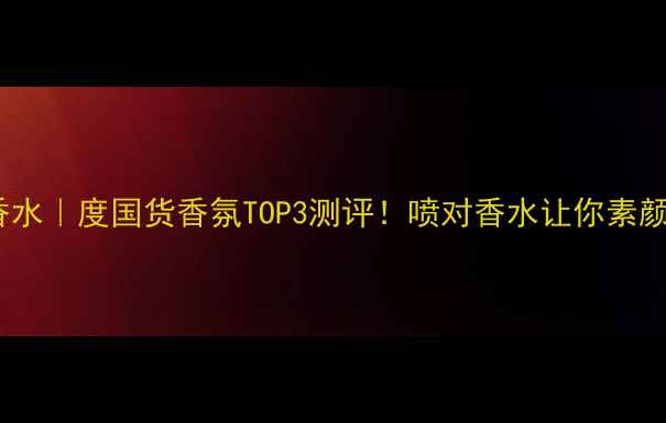 图片 上海堂香水｜度国货香氛TOP3测评！喷对香水让你素颜也高级2