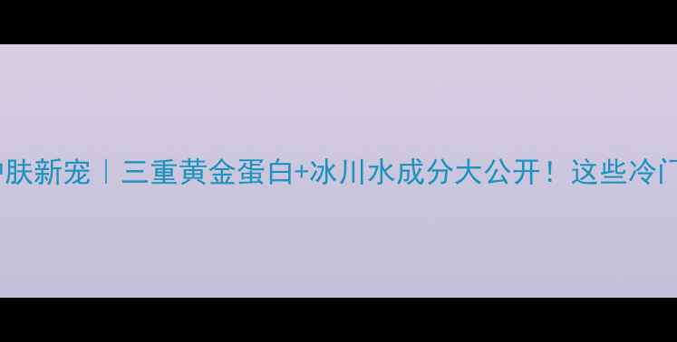 图片 上海美博会瑞士护肤新宠｜三重黄金蛋白+冰川水成分大公开！这些冷门品牌竟然在C位？