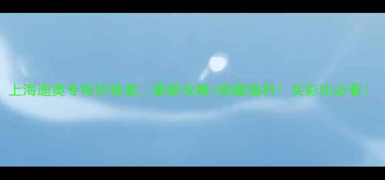 图片 上海迪奥专柜价格表💄最新攻略+隐藏福利！买彩妆必看！