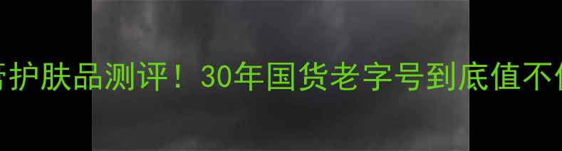 图片 上海雪花膏护肤品测评！30年国货老字号到底值不值得入？🌸