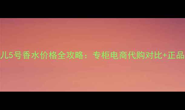 图片 上海香奈儿5号香水价格全攻略：专柜电商代购对比+正品鉴别技巧