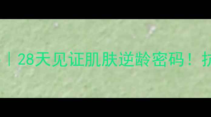 图片 不老传奇抗衰老精华液测评｜28天见证肌肤逆龄密码！抗老护肤护肤品推荐成分党2