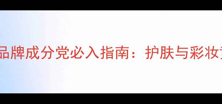 图片 专业化妆品牌成分党必入指南：护肤与彩妆黄金搭配2