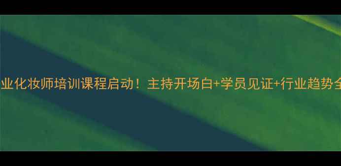 图片 专业化妆师培训课程启动！主持开场白+学员见证+行业趋势全1