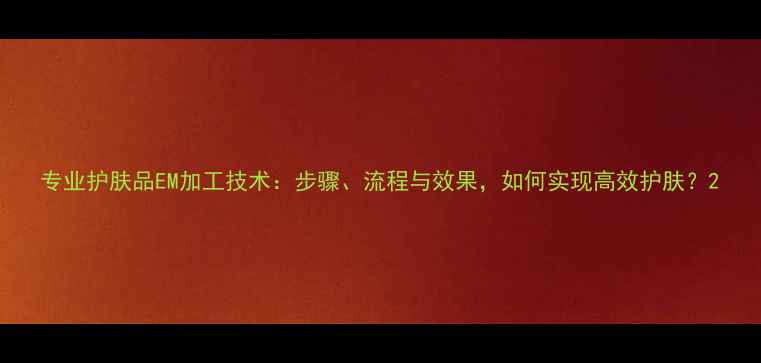 图片 专业护肤品EM加工技术：步骤、流程与效果，如何实现高效护肤？2