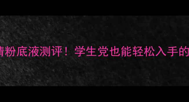 图片 专柜价500+的高清粉底液测评！学生党也能轻松入手的平价替代品推荐2
