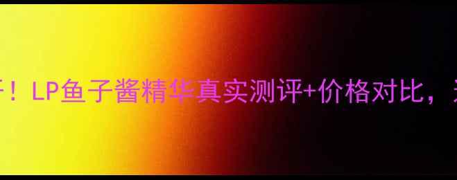 图片 专柜价格大公开！LP鱼子酱精华真实测评+价格对比，这样买才不踩坑
