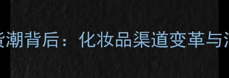 图片 专柜护肤品断货潮背后：化妆品渠道变革与消费者行为分析