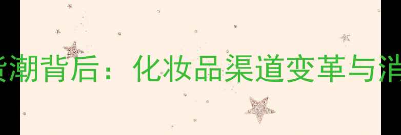 图片 专柜护肤品断货潮背后：化妆品渠道变革与消费者行为分析1