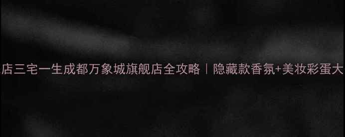 图片 专柜探店三宅一生成都万象城旗舰店全攻略｜隐藏款香氛+美妆彩蛋大公开！