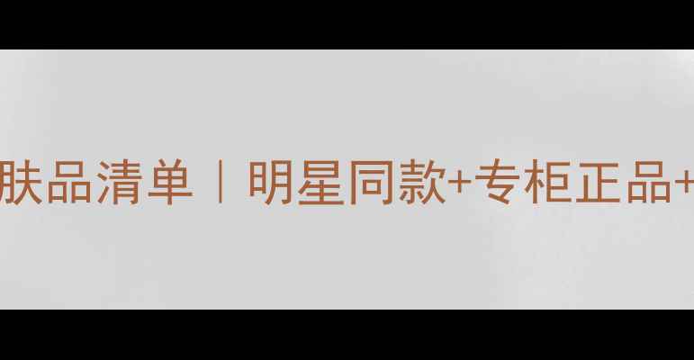 图片 专柜爆款护肤品清单｜明星同款+专柜正品+成分党必看