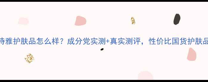 图片 丙呵诗雅护肤品怎么样？成分党实测+真实测评，性价比国货护肤品推荐