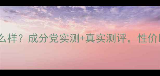 图片 丙呵诗雅护肤品怎么样？成分党实测+真实测评，性价比国货护肤品推荐2