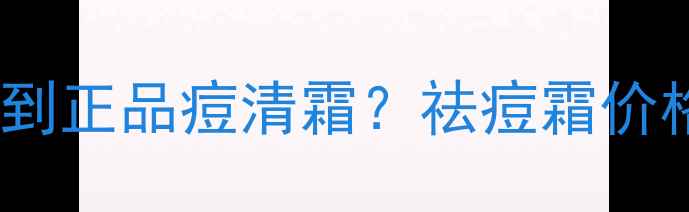图片 东莞哪里能买到正品痘清霜？祛痘霜价格与购买指南1