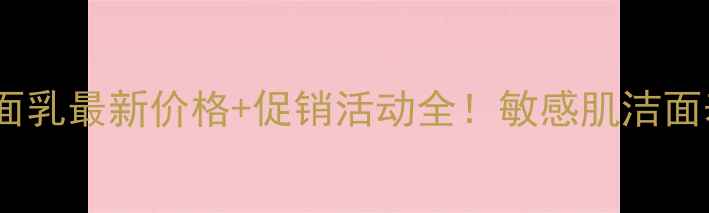 图片 丝塔芙洁面乳最新价格+促销活动全！敏感肌洁面表单必看1