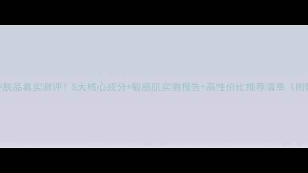 图片 丝维诗兰护肤品真实测评！5大核心成分+敏感肌实测报告+高性价比推荐清单（附购买指南）