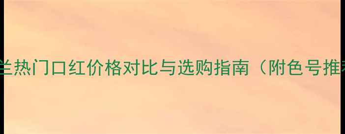 图片 丝芙兰热门口红价格对比与选购指南（附色号推荐）1